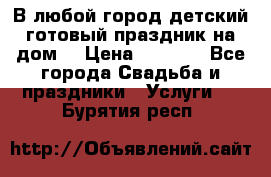 В любой город детский готовый праздник на дом! › Цена ­ 3 000 - Все города Свадьба и праздники » Услуги   . Бурятия респ.